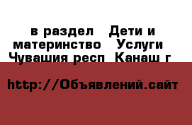  в раздел : Дети и материнство » Услуги . Чувашия респ.,Канаш г.